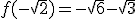 f(- \sqrt{2}) = - \sqrt{6} - \sqrt{3}
